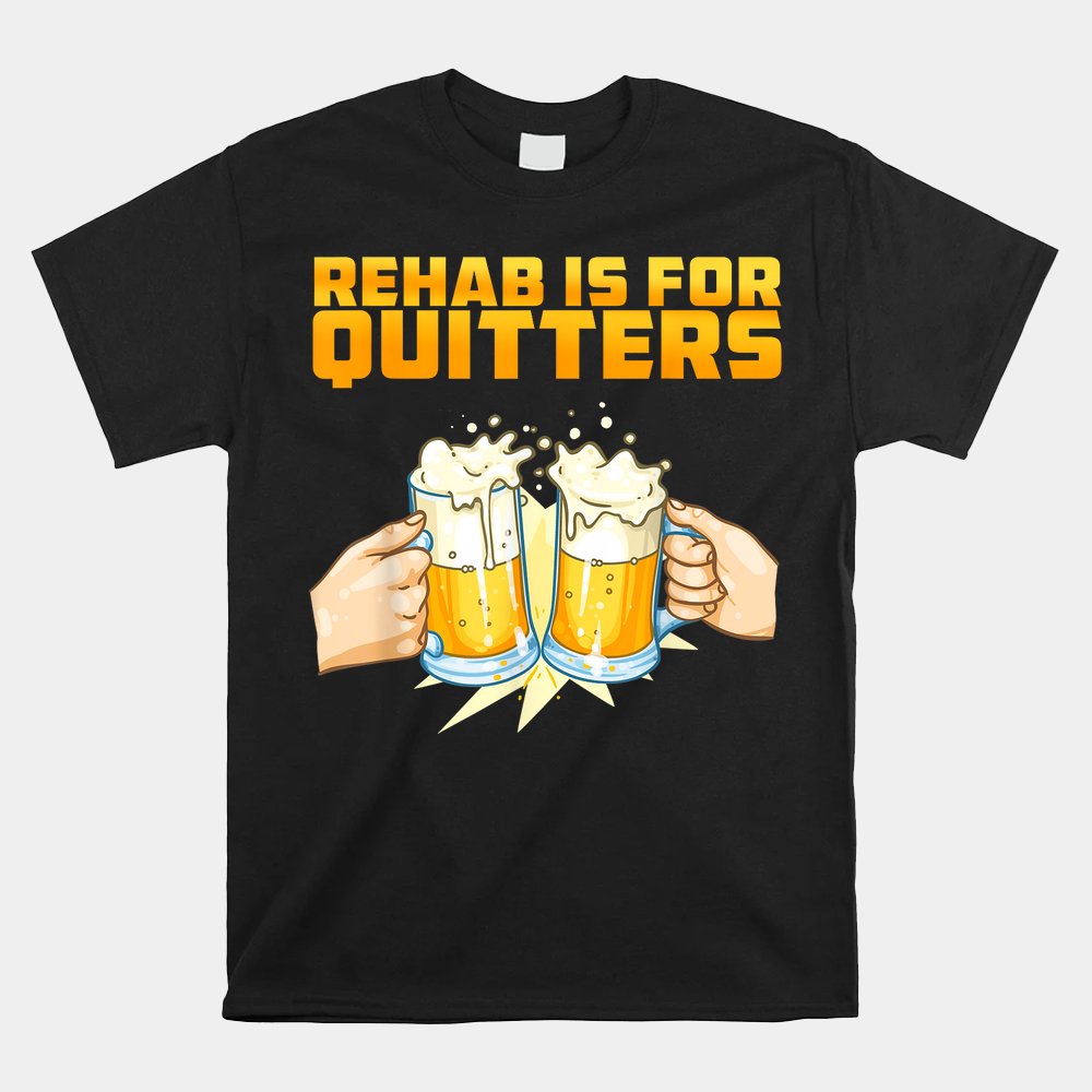 Rehab Is For Quitters Funny Rehabilition Wine Beer Lovers Shirt Rehab Is For Quitters Funny Rehabilition Wine Beer Lovers Shirt