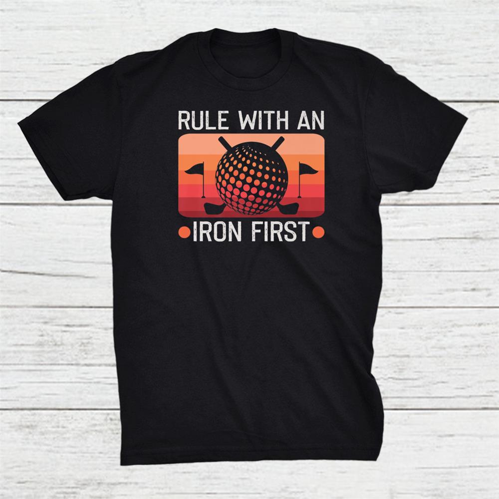 Rule With An Iron First Golf Player Golf Teacher Golfer Shirt Rule With An Iron First Golf Player Golf Teacher Golfer Shirt