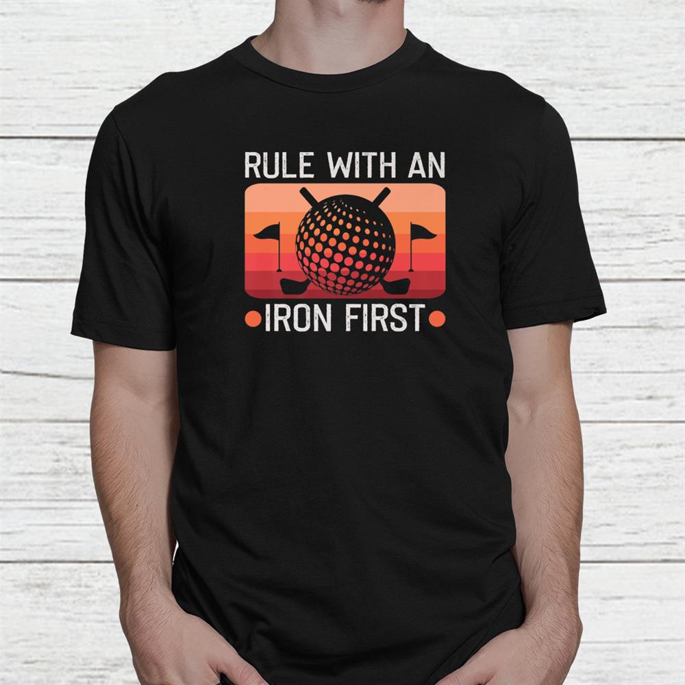 Rule With An Iron First Golf Player Golf Teacher Golfer Shirt Rule With An Iron First Golf Player Golf Teacher Golfer Shirt