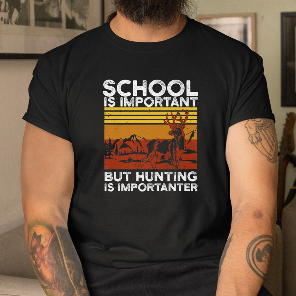 School Is Important But Hunting Is Importanter Deer Hunting Shirt School Is Important But Hunting Is Importanter Deer Hunting Shirt