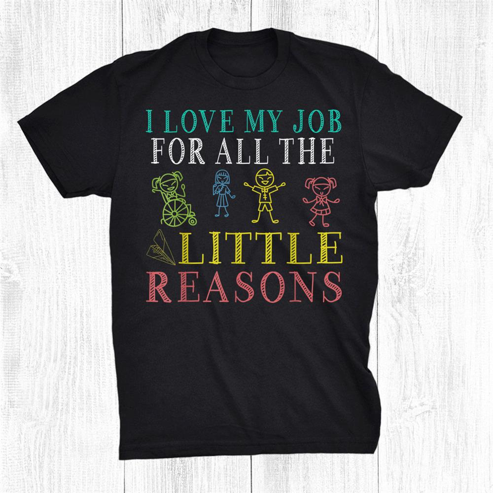 School Teacher I Love My Job For All The Little Reasons Shirt School Teacher I Love My Job For All The Little Reasons Shirt