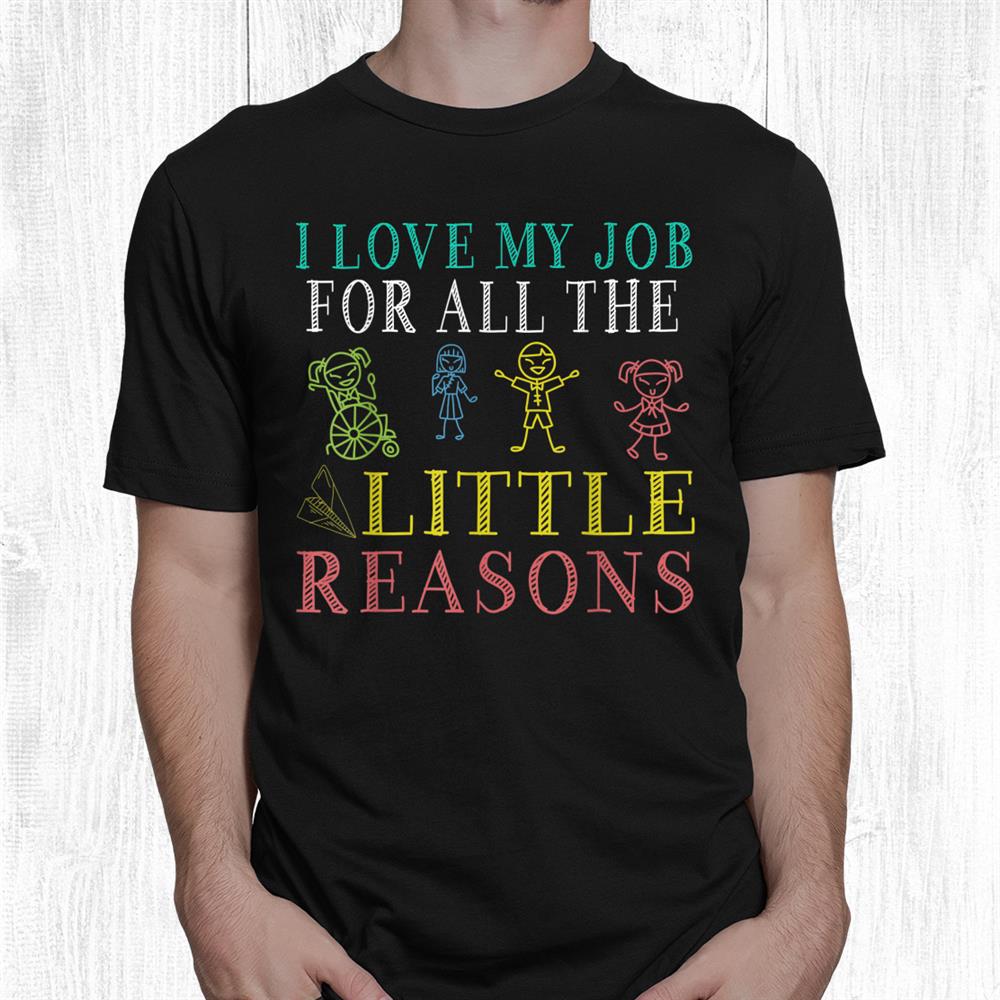 School Teacher I Love My Job For All The Little Reasons Shirt School Teacher I Love My Job For All The Little Reasons Shirt