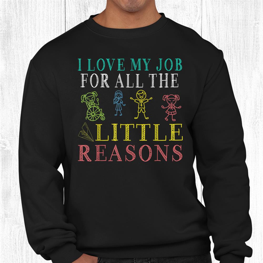 School Teacher I Love My Job For All The Little Reasons Shirt School Teacher I Love My Job For All The Little Reasons Shirt