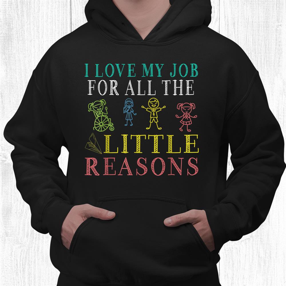 School Teacher I Love My Job For All The Little Reasons Shirt School Teacher I Love My Job For All The Little Reasons Shirt