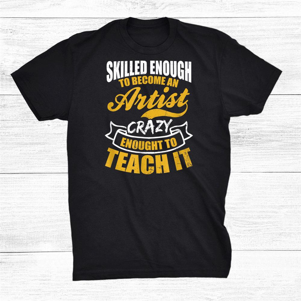 Skilled To Become Artist Crazy To Teach Teacher Shirt Skilled To Become Artist Crazy To Teach Teacher Shirt