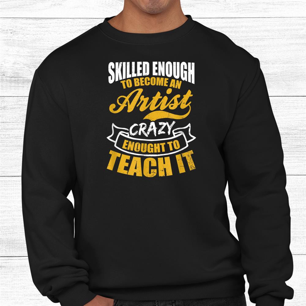 Skilled To Become Artist Crazy To Teach Teacher Shirt Skilled To Become Artist Crazy To Teach Teacher Shirt