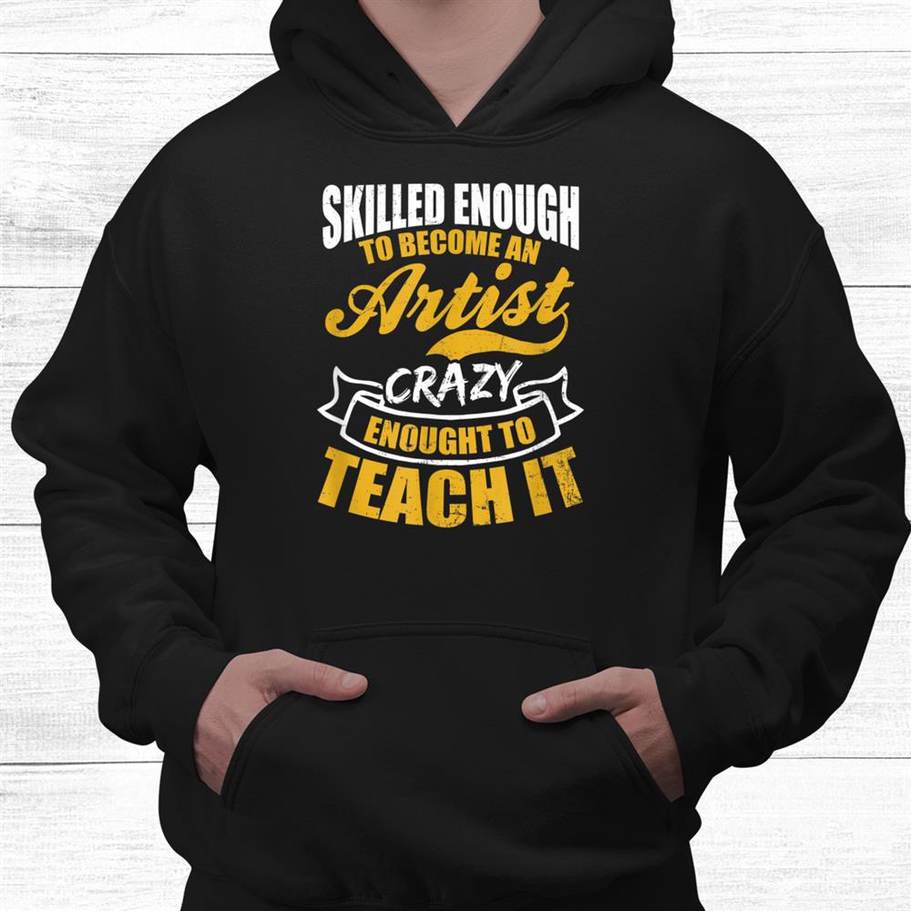 Skilled To Become Artist Crazy To Teach Teacher Shirt Skilled To Become Artist Crazy To Teach Teacher Shirt