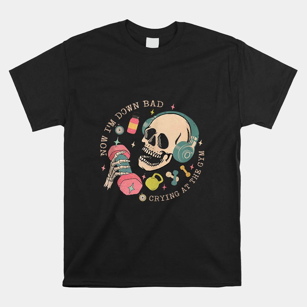 Skull Now I’m Down Bad Crying At The Gym Shirt Skull Now I’m Down Bad Crying At The Gym Shirt