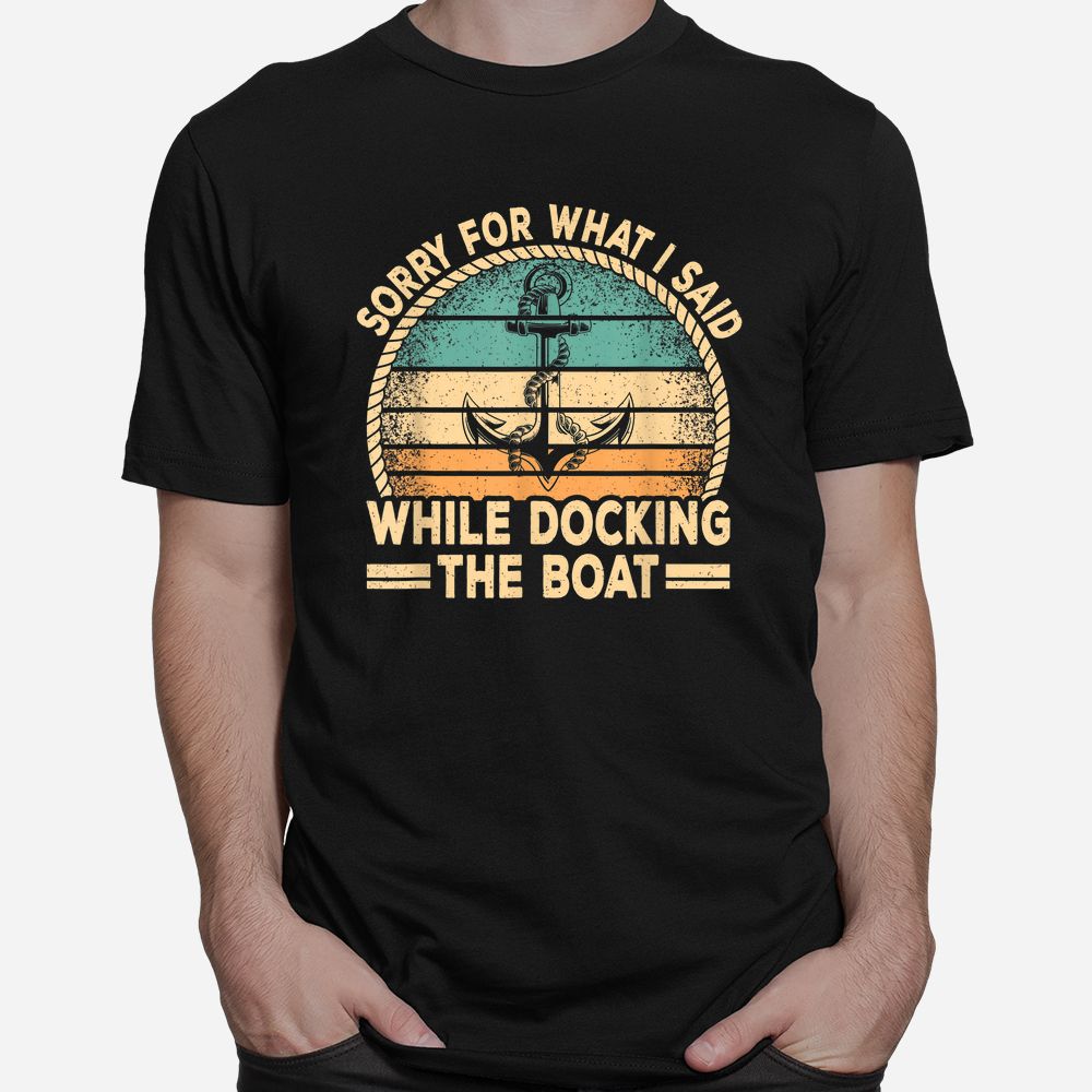 Sorry For What I Said While Docking The Boat Captain Boating Shirt Sorry For What I Said While Docking The Boat Captain Boating Shirt