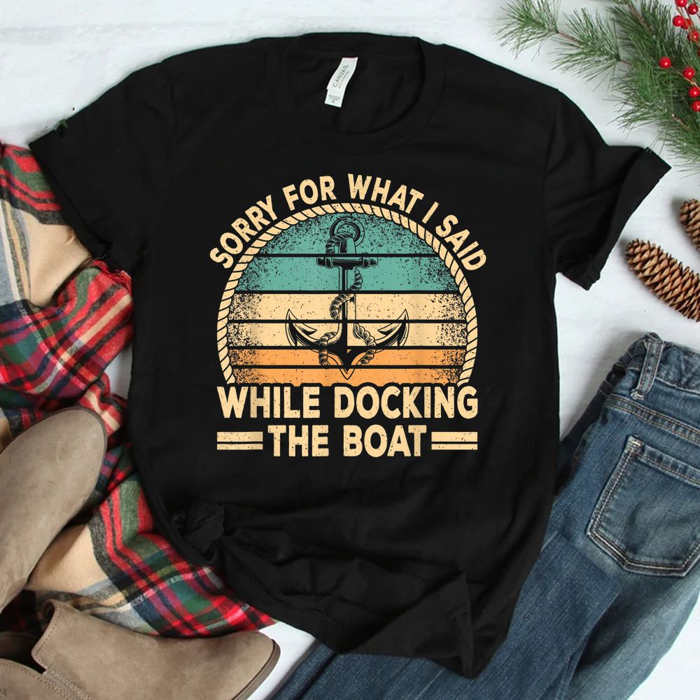 Sorry For What I Said While Docking The Boat Captain Boating Shirt Sorry For What I Said While Docking The Boat Captain Boating Shirt