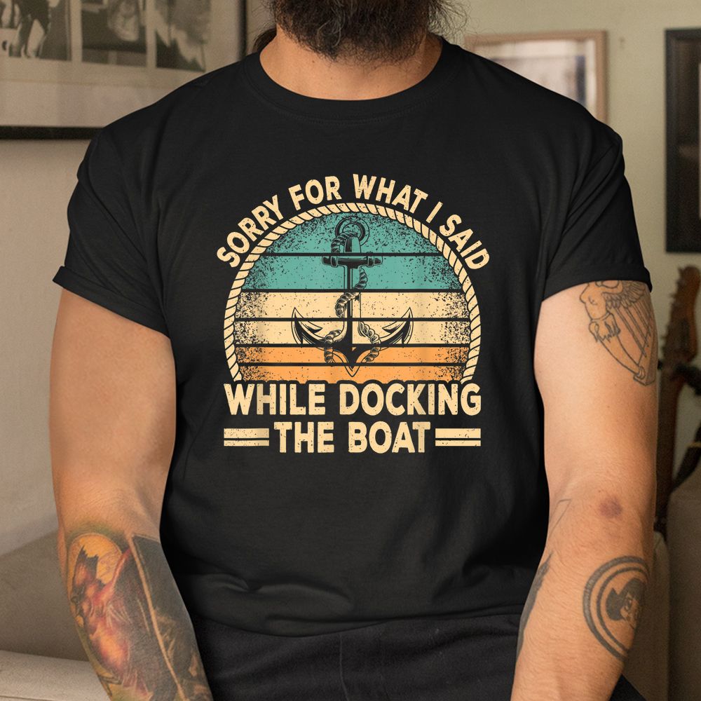 Sorry For What I Said While Docking The Boat Captain Boating Shirt Sorry For What I Said While Docking The Boat Captain Boating Shirt