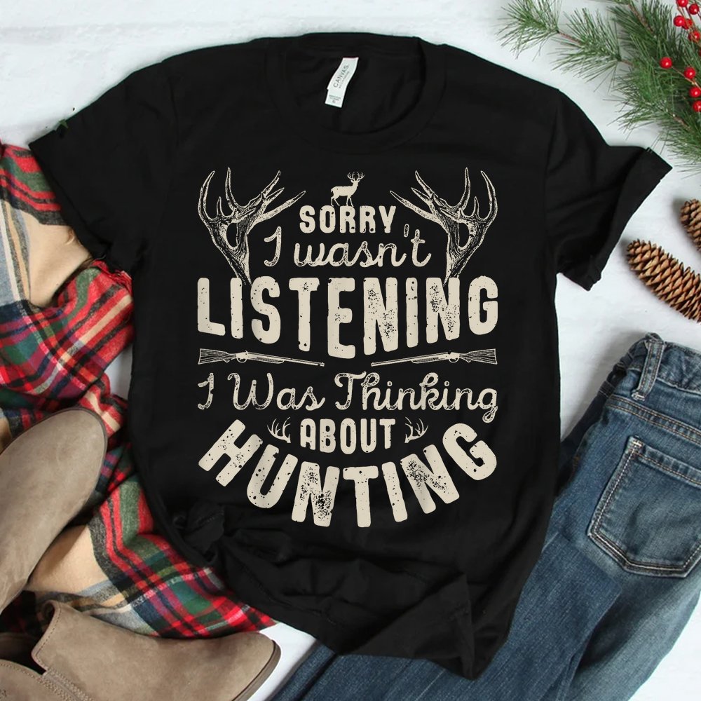 Sorry I Wasn’t Listening Thinking About Hunting Shirt Sorry I Wasn’t Listening Thinking About Hunting Shirt