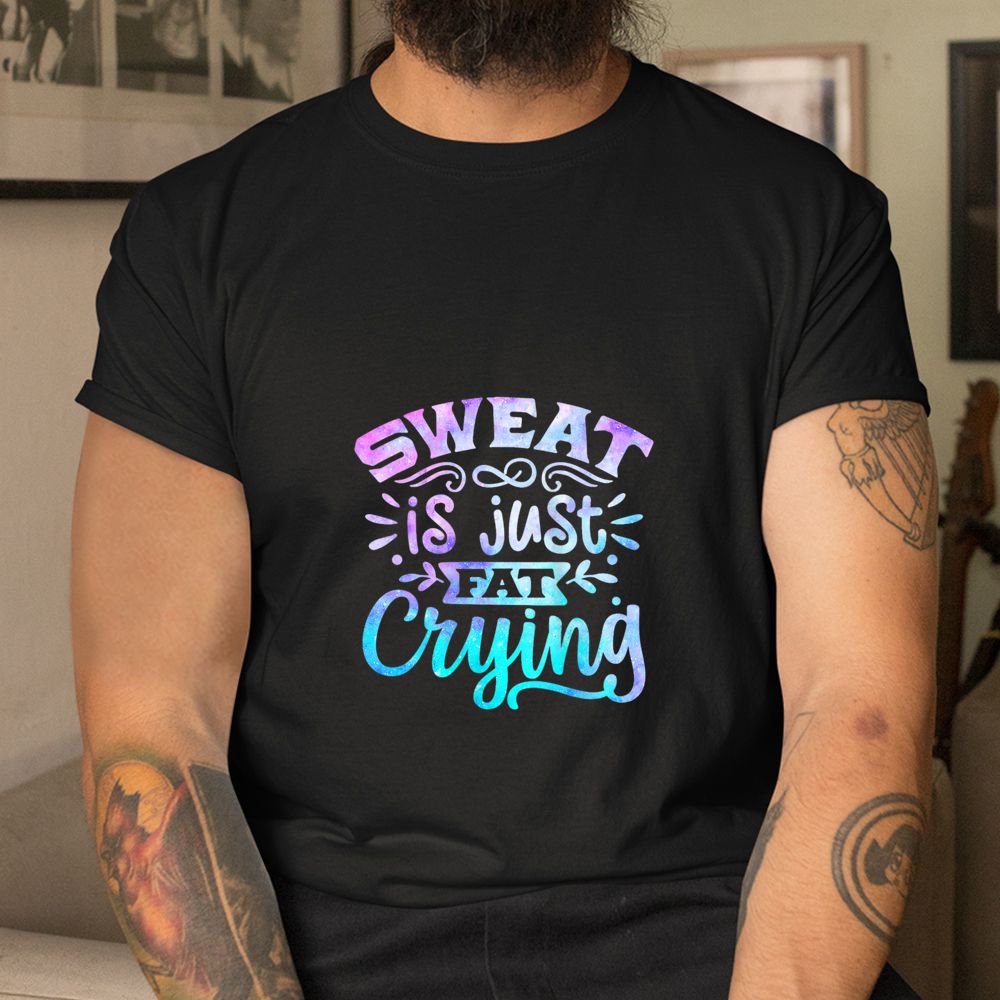 Sweat Is Just Fat Crying Funny Workout Gym Fitness Sarcasm Shirt Sweat Is Just Fat Crying Funny Workout Gym Fitness Sarcasm Shirt