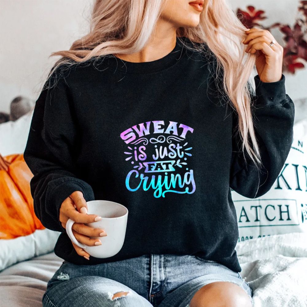 Sweat Is Just Fat Crying Funny Workout Gym Fitness Sarcasm Shirt Sweat Is Just Fat Crying Funny Workout Gym Fitness Sarcasm Shirt