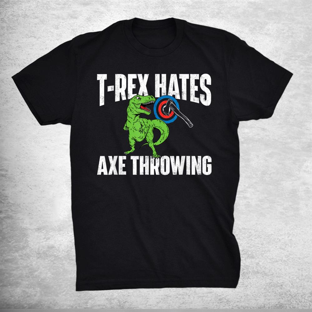 T Rex Hates Axe Throwing Hatchet Thrower Lumberjack Shirt T Rex Hates Axe Throwing Hatchet Thrower Lumberjack Shirt