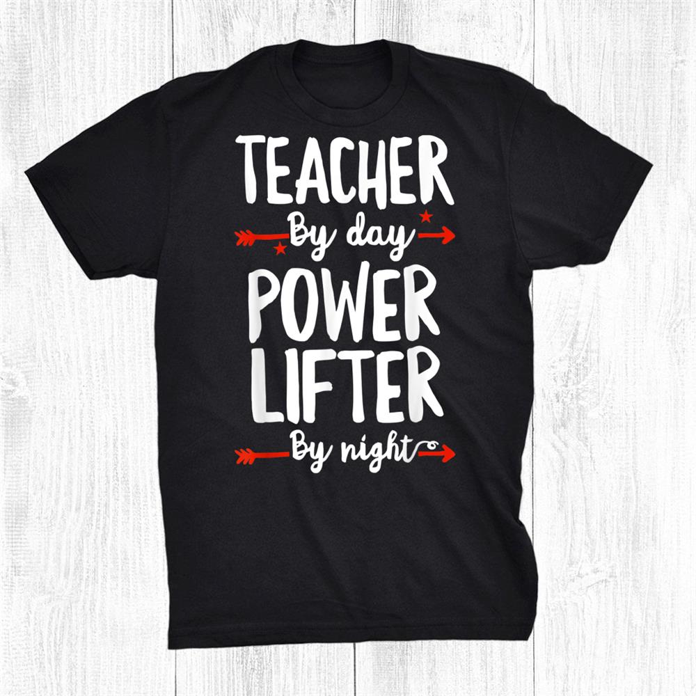 Teacher By Day Powered Lifter By Night Shirt Teacher By Day Powered Lifter By Night Shirt