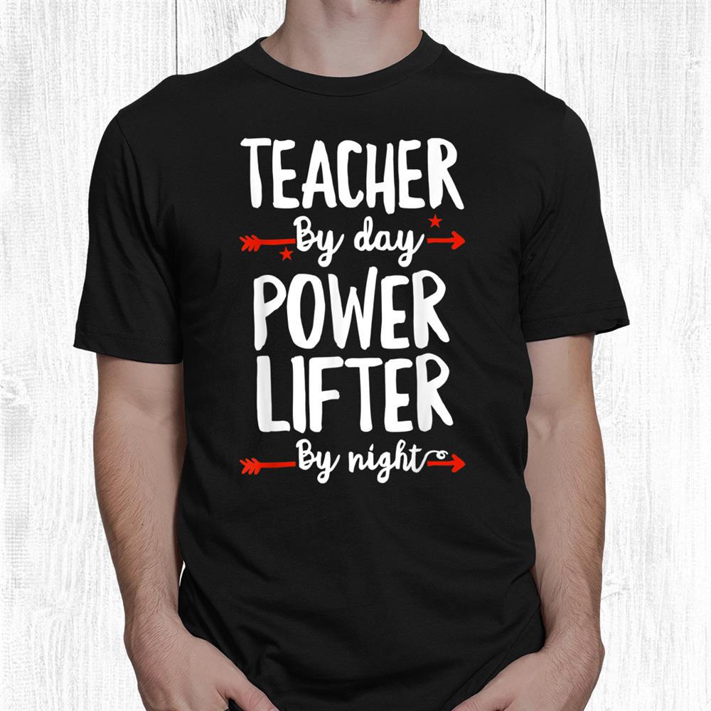 Teacher By Day Powered Lifter By Night Shirt Teacher By Day Powered Lifter By Night Shirt