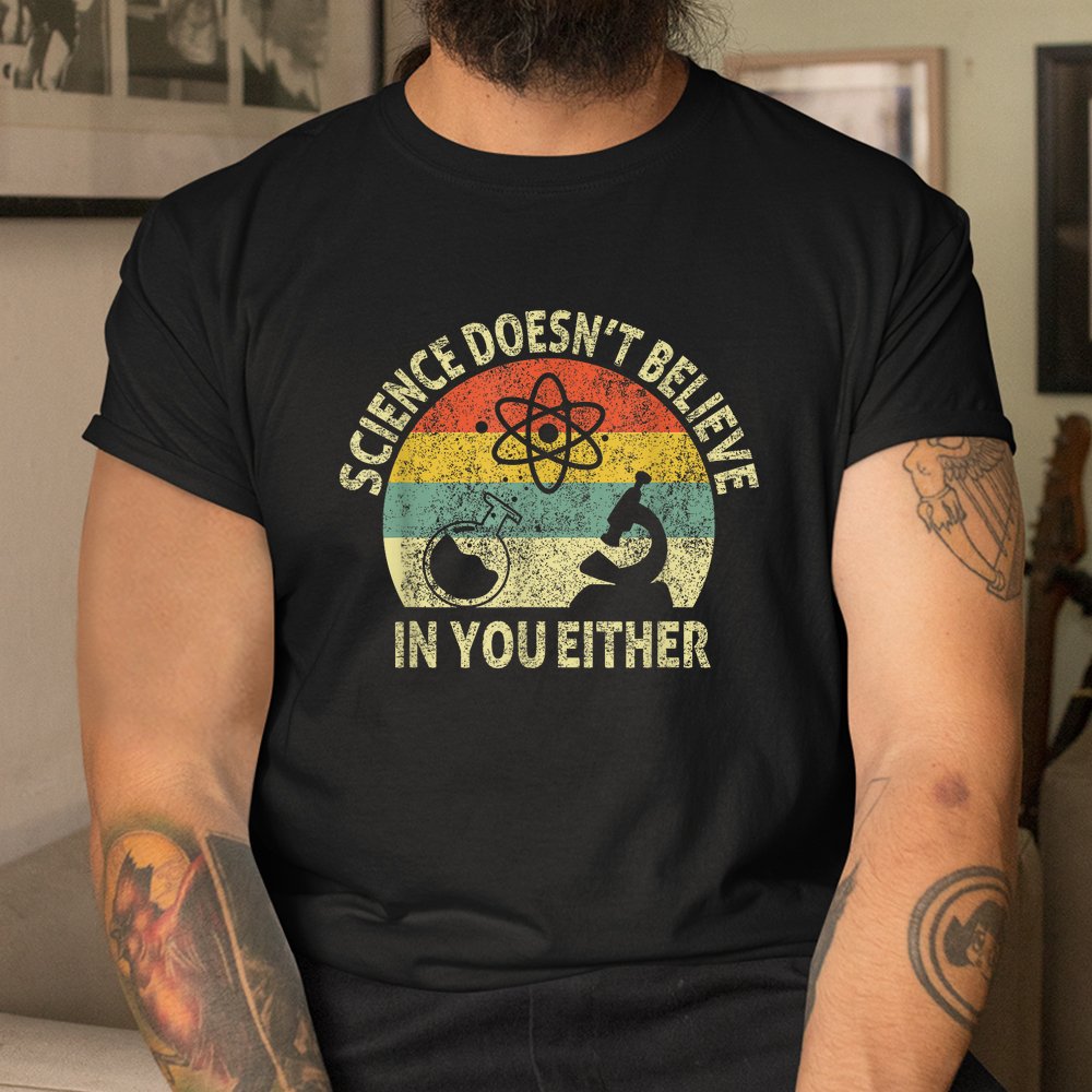 Teacher Scientific Science Doesn’t Believe In You Either Shirt Teacher Scientific Science Doesn’t Believe In You Either Shirt