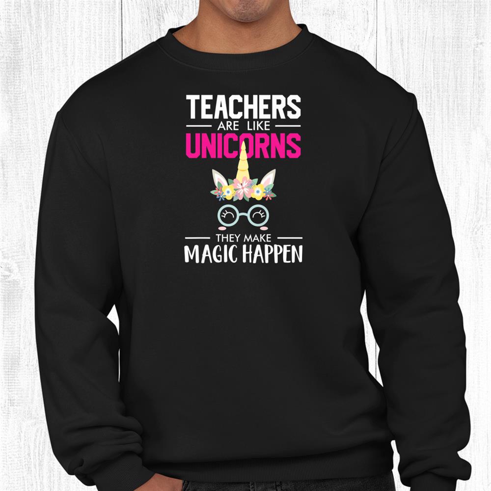 Teachers Are Like Unicorns They Make Magic Happen Shirt Teachers Are Like Unicorns They Make Magic Happen Shirt