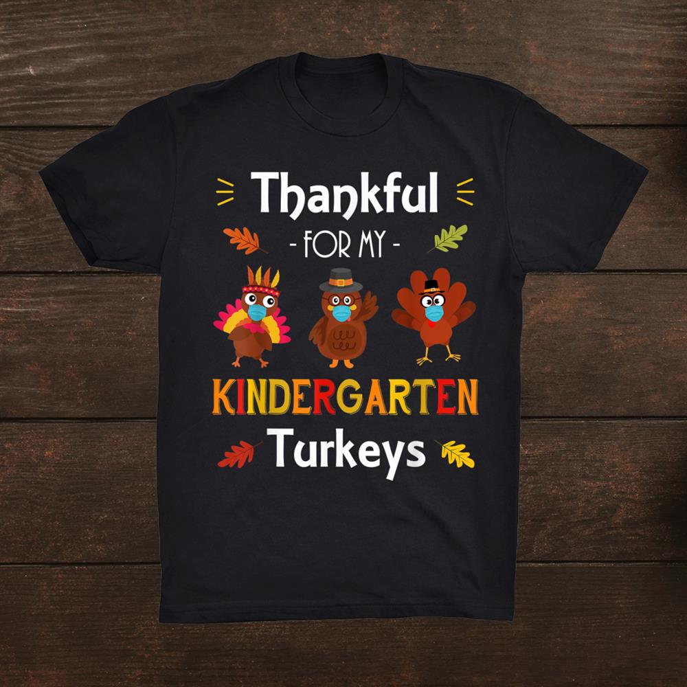 Thankful For My Kindergarten Turkeys Thanksgiving Teacher Shirt Thankful For My Kindergarten Turkeys Thanksgiving Teacher Shirt