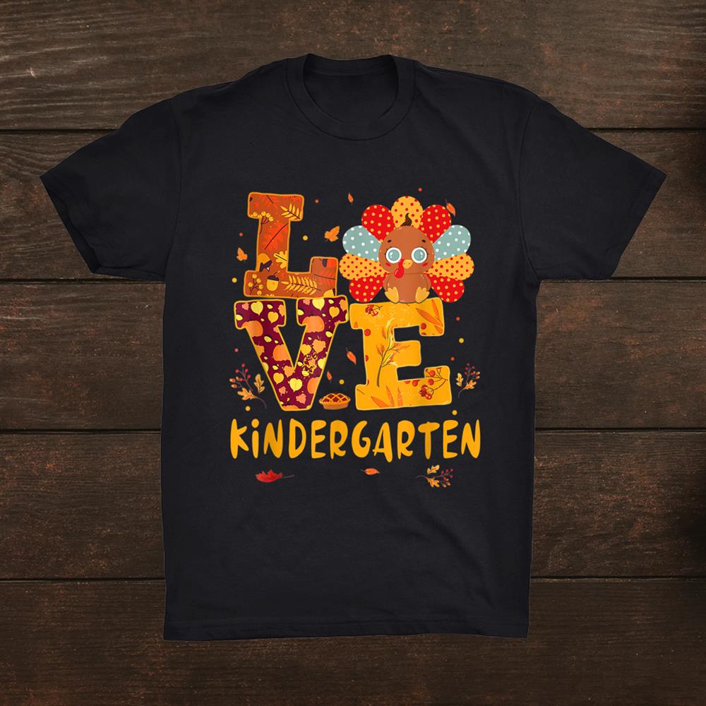 Thanksgiving Love Kindergarten Teacher Turkeyfunny Shirt Thanksgiving Love Kindergarten Teacher Turkeyfunny Shirt