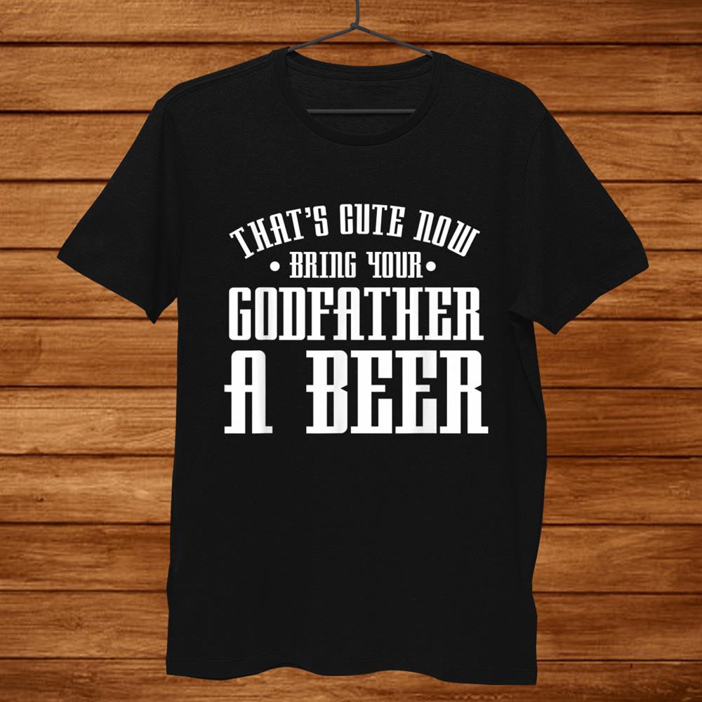 Thats Cute Now Bring Your Godfather A Beer Drinking Shirt Thats Cute Now Bring Your Godfather A Beer Drinking Shirt