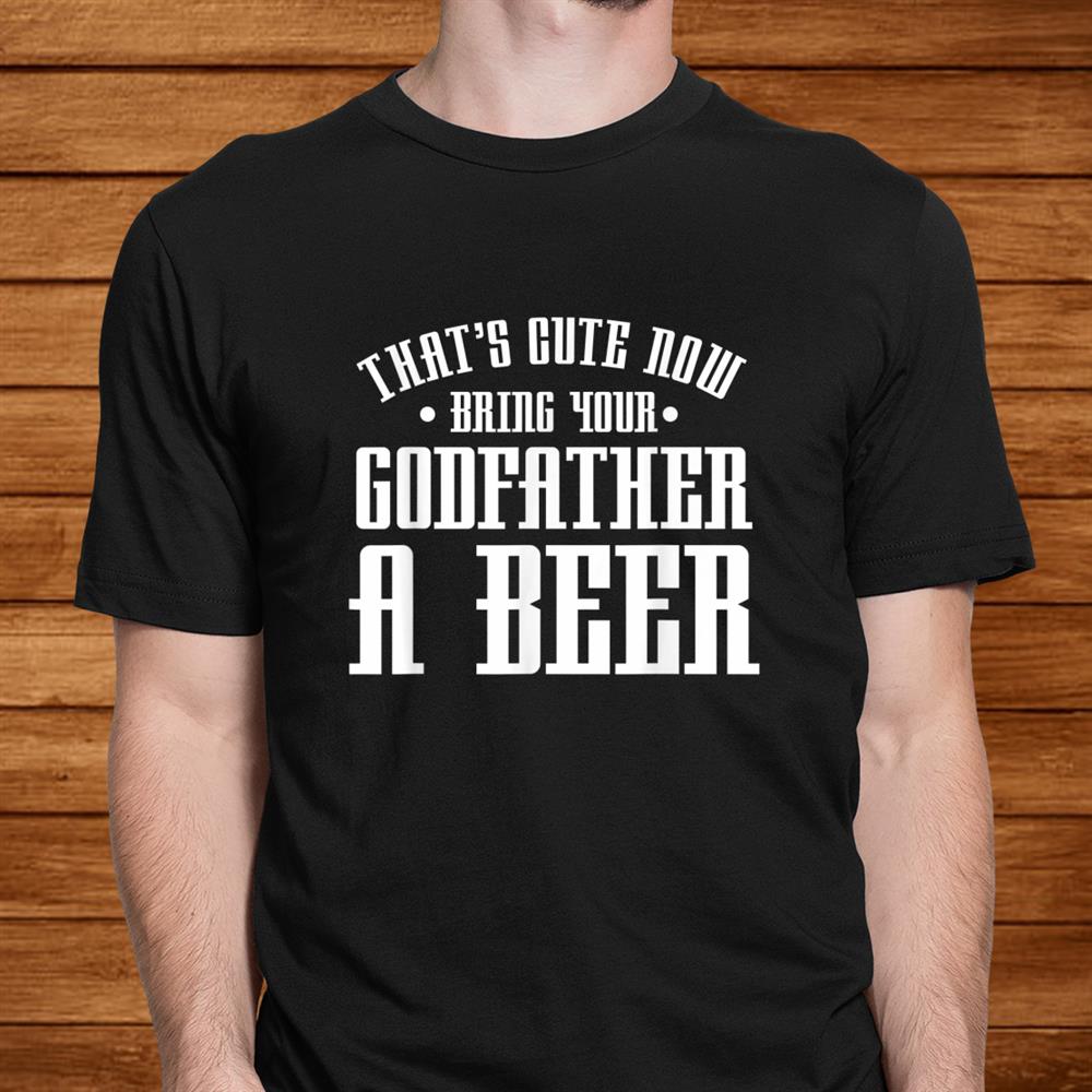 Thats Cute Now Bring Your Godfather A Beer Drinking Shirt Thats Cute Now Bring Your Godfather A Beer Drinking Shirt