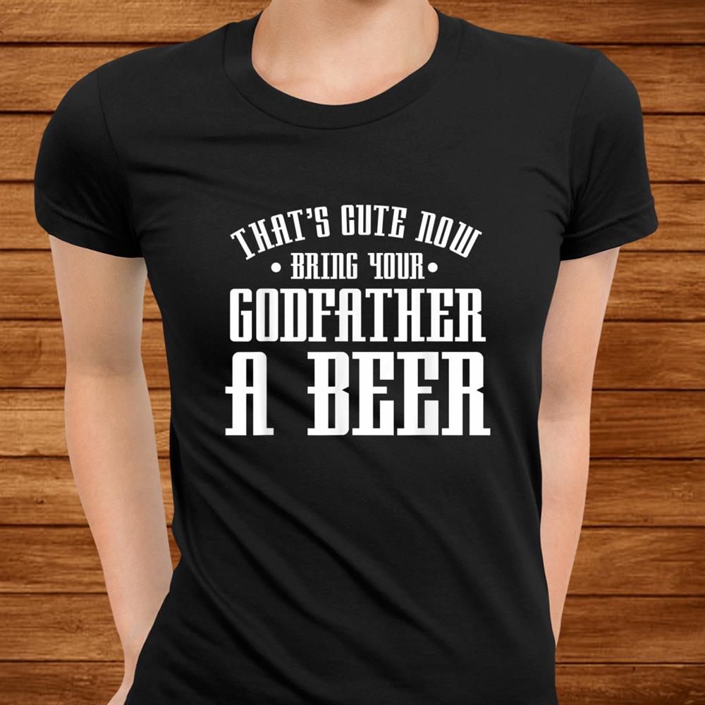 Thats Cute Now Bring Your Godfather A Beer Drinking Shirt Thats Cute Now Bring Your Godfather A Beer Drinking Shirt