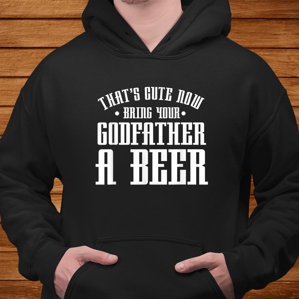 Thats Cute Now Bring Your Godfather A Beer Drinking Shirt Thats Cute Now Bring Your Godfather A Beer Drinking Shirt
