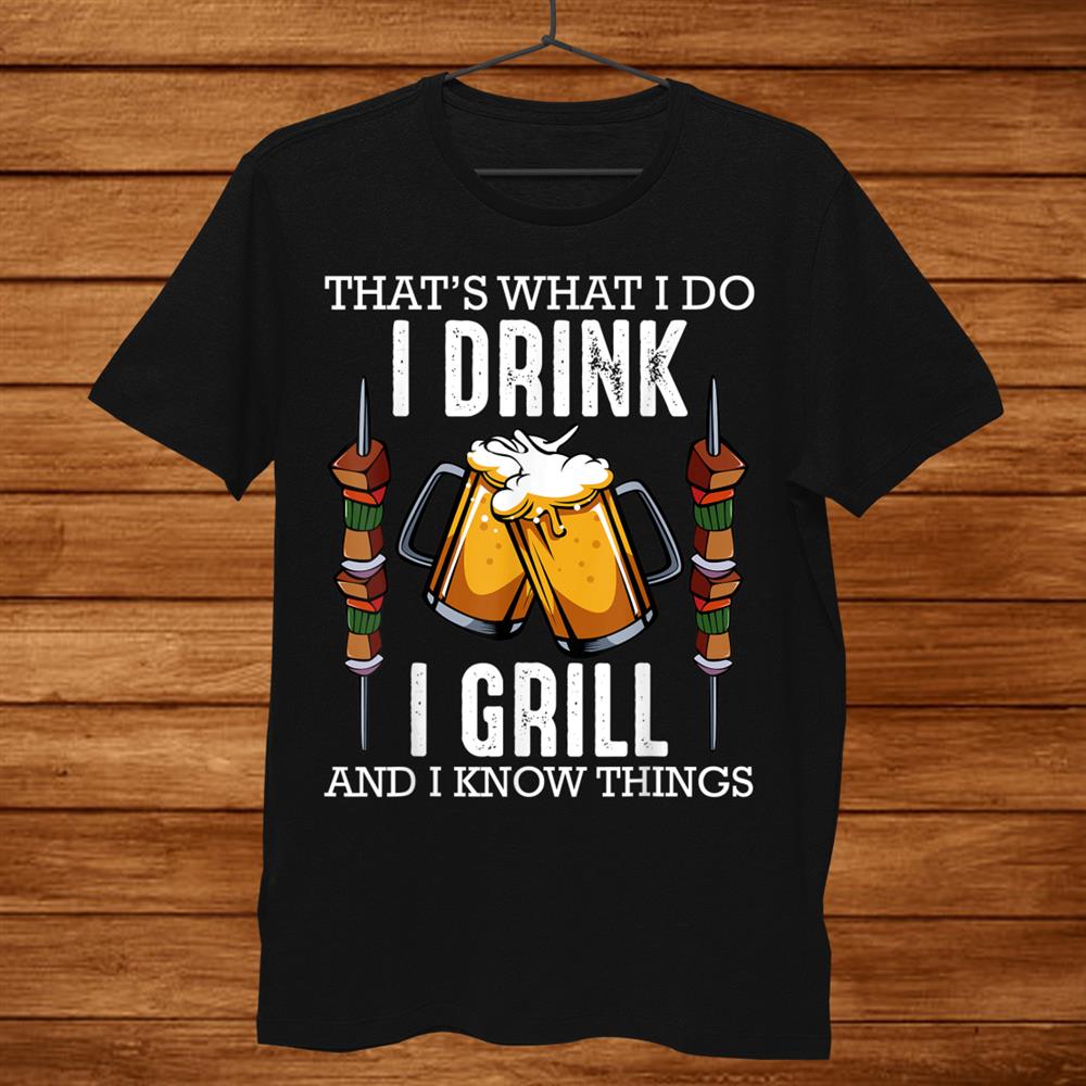Thats What I Do I Drink I Grill And Know Things Bbq Beer Shirt Thats What I Do I Drink I Grill And Know Things Bbq Beer Shirt