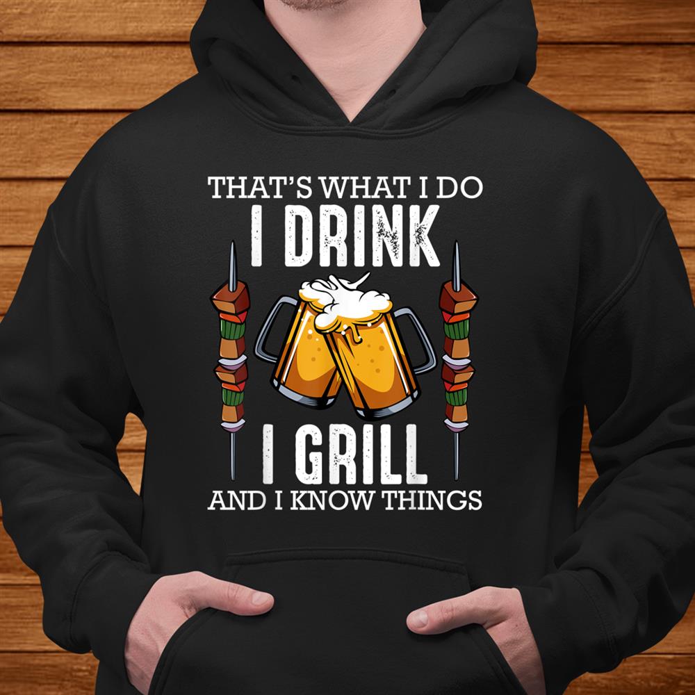 Thats What I Do I Drink I Grill And Know Things Bbq Beer Shirt Thats What I Do I Drink I Grill And Know Things Bbq Beer Shirt