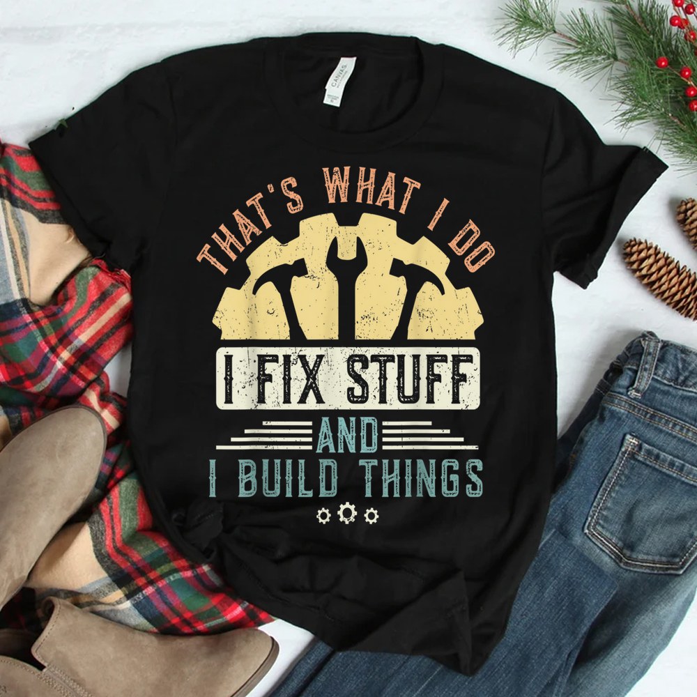 That’s What I Do I Fix Stuff And I Build Things Mechanic Shirt That’s What I Do I Fix Stuff And I Build Things Mechanic Shirt