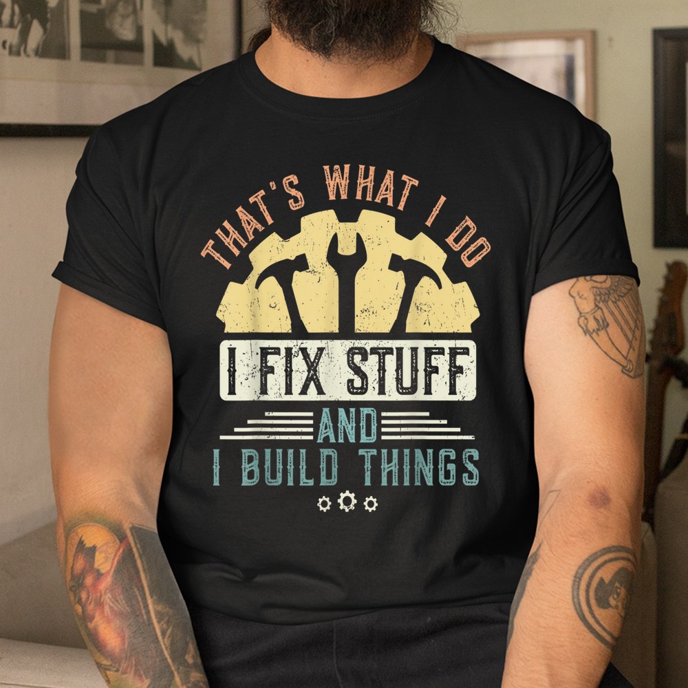 That’s What I Do I Fix Stuff And I Build Things Mechanic Shirt That’s What I Do I Fix Stuff And I Build Things Mechanic Shirt
