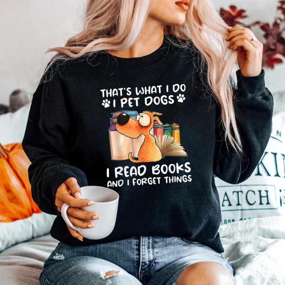 That’s What I Do I Pet Dogs I Read Books And I Forget Things Shirt That’s What I Do I Pet Dogs I Read Books And I Forget Things Shirt