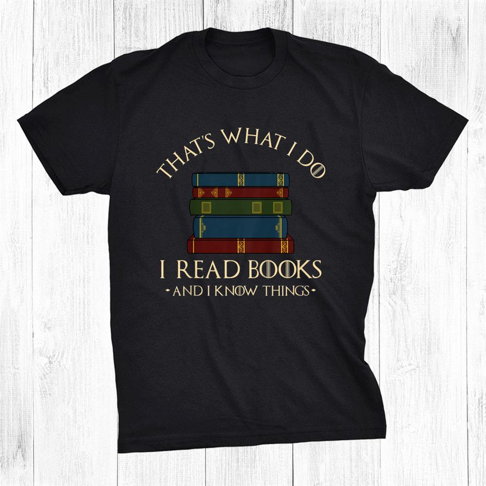 Thats What I Do I Read Books And I Know Things Reading Shirt Thats What I Do I Read Books And I Know Things Reading Shirt