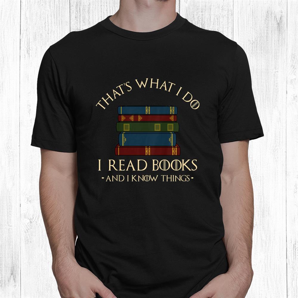 Thats What I Do I Read Books And I Know Things Reading Shirt Thats What I Do I Read Books And I Know Things Reading Shirt