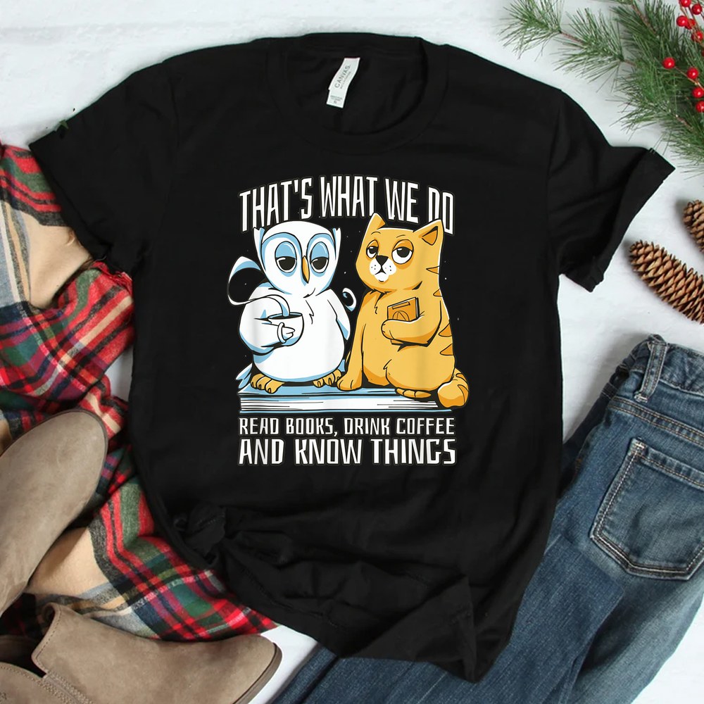That’s What We Do Read Books Drink Coffee And Know Things Shirt That’s What We Do Read Books Drink Coffee And Know Things Shirt