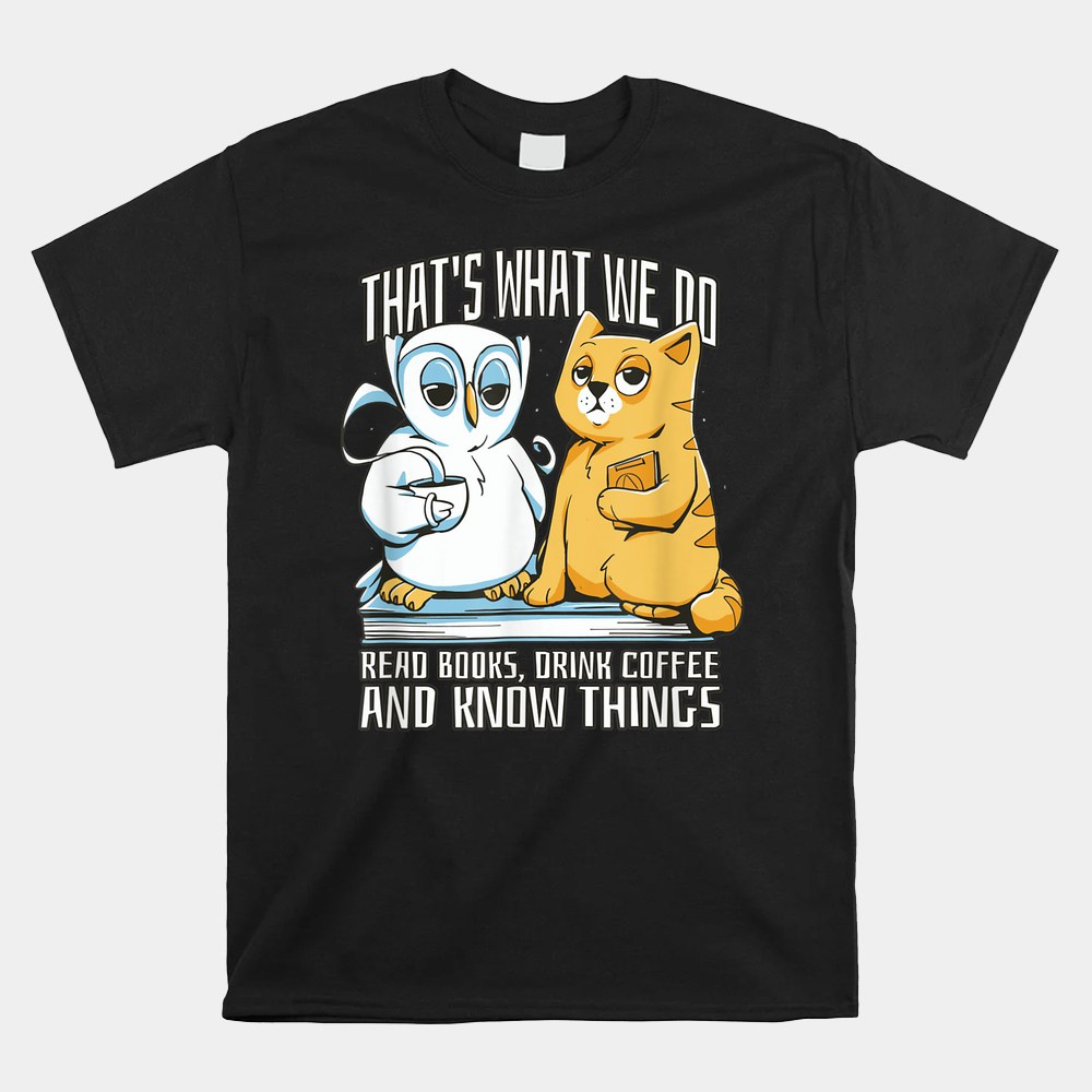 That’s What We Do Read Books Drink Coffee And Know Things Shirt That’s What We Do Read Books Drink Coffee And Know Things Shirt