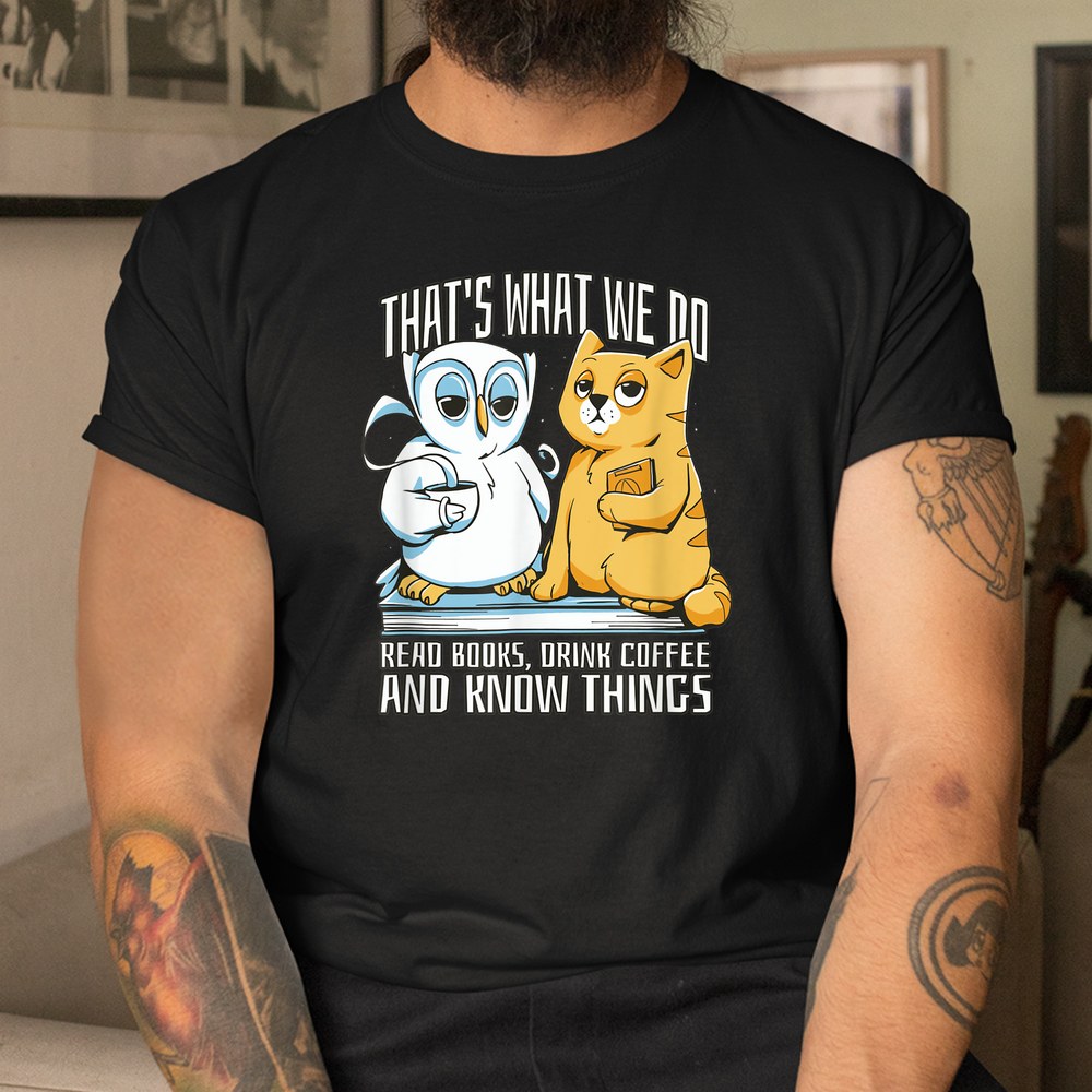 That’s What We Do Read Books Drink Coffee And Know Things Shirt That’s What We Do Read Books Drink Coffee And Know Things Shirt