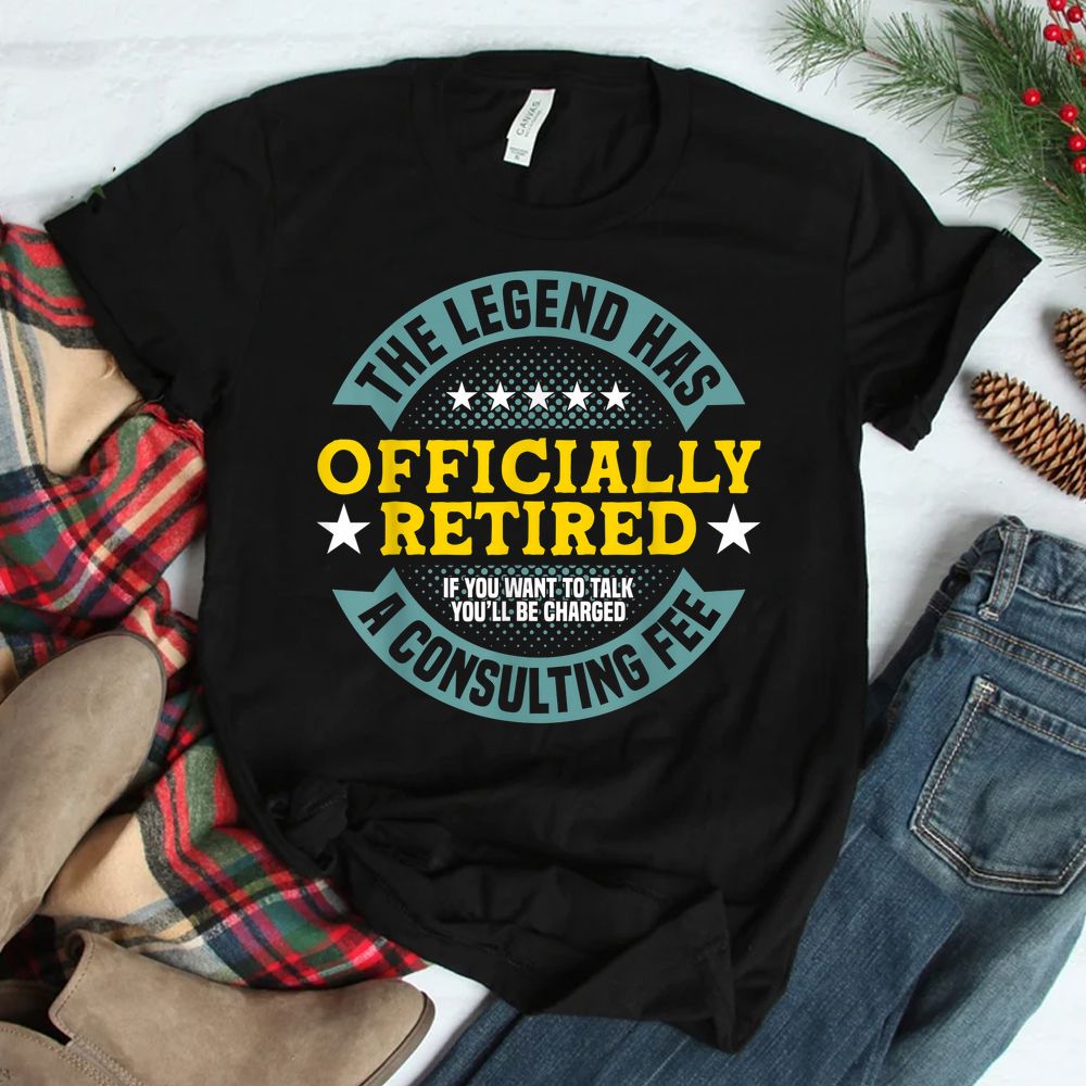 The Legend Has Officially Retired Charged A Consulting Fee Shirt The Legend Has Officially Retired Charged A Consulting Fee Shirt