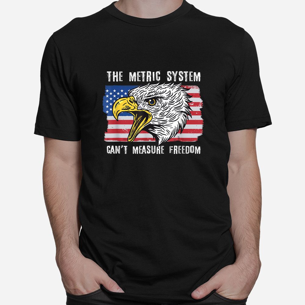 The Metric System Can’t Measure Freedom Shirt The Metric System Can’t Measure Freedom Shirt