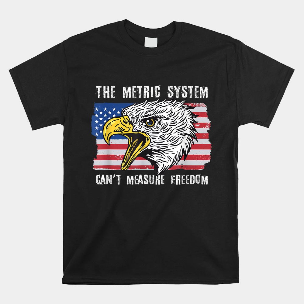 The Metric System Can’t Measure Freedom Shirt The Metric System Can’t Measure Freedom Shirt