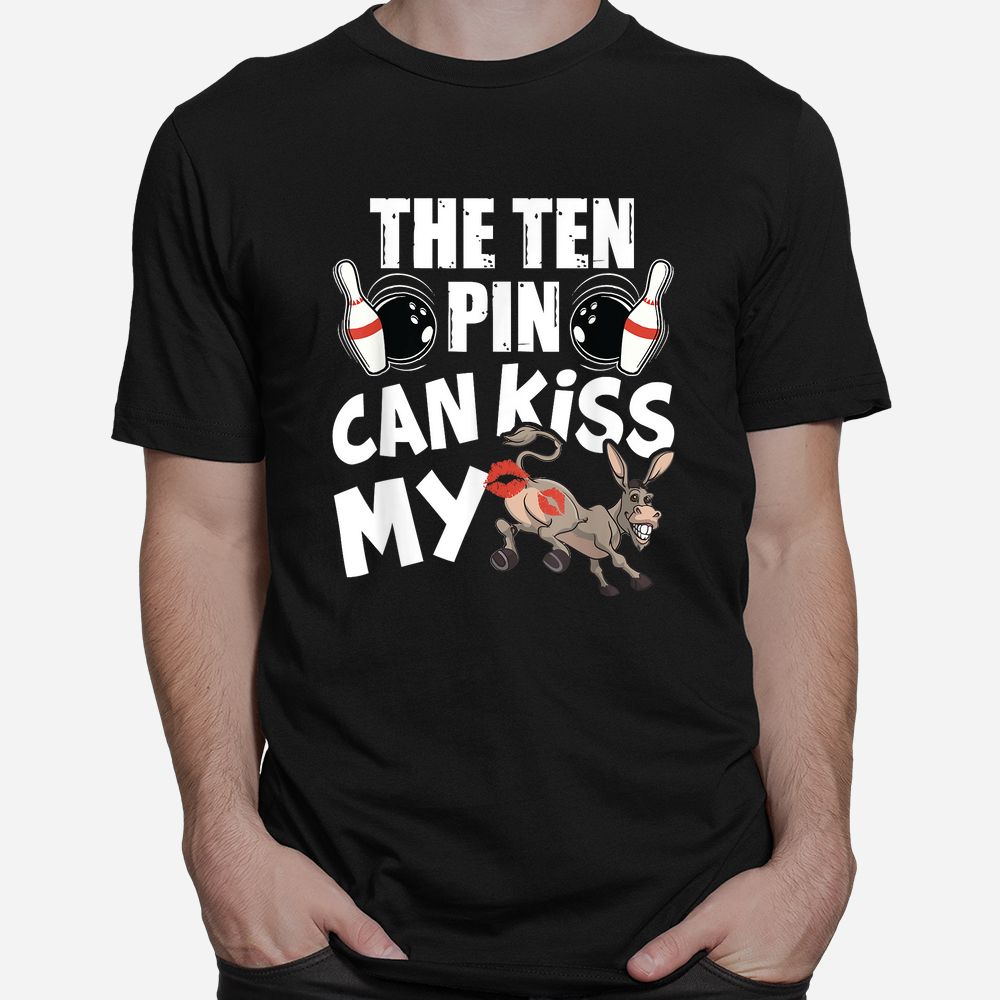 The Ten Pin Can Kiss My Ass Funny Donkey Shirt The Ten Pin Can Kiss My Ass Funny Donkey Shirt