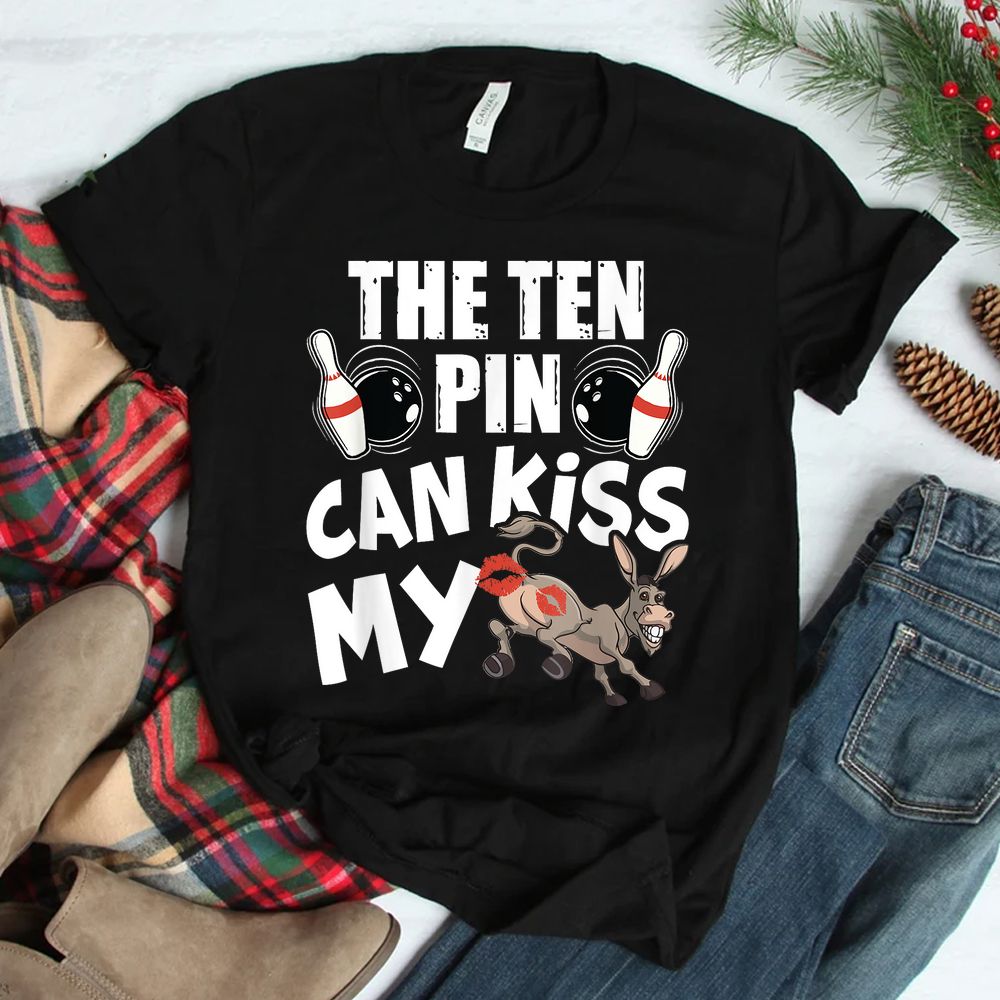 The Ten Pin Can Kiss My Ass Funny Donkey Shirt The Ten Pin Can Kiss My Ass Funny Donkey Shirt