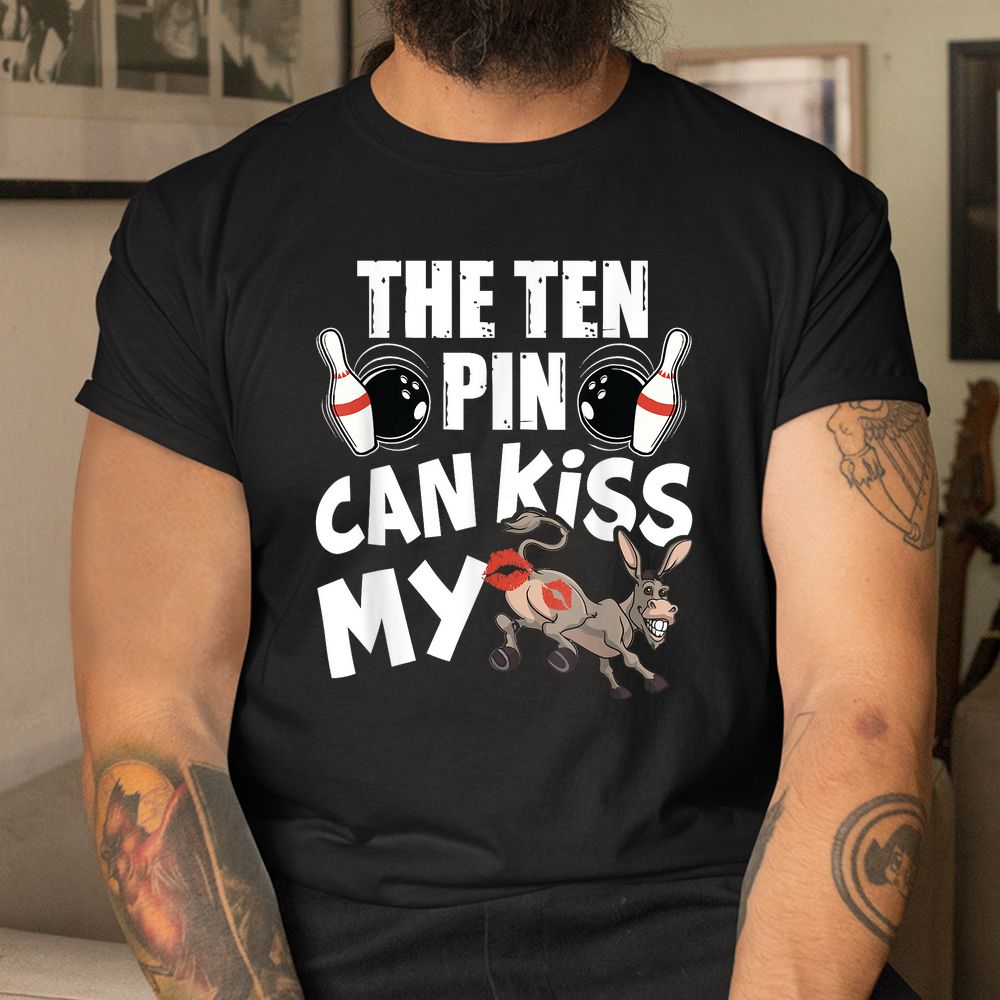 The Ten Pin Can Kiss My Ass Funny Donkey Shirt The Ten Pin Can Kiss My Ass Funny Donkey Shirt