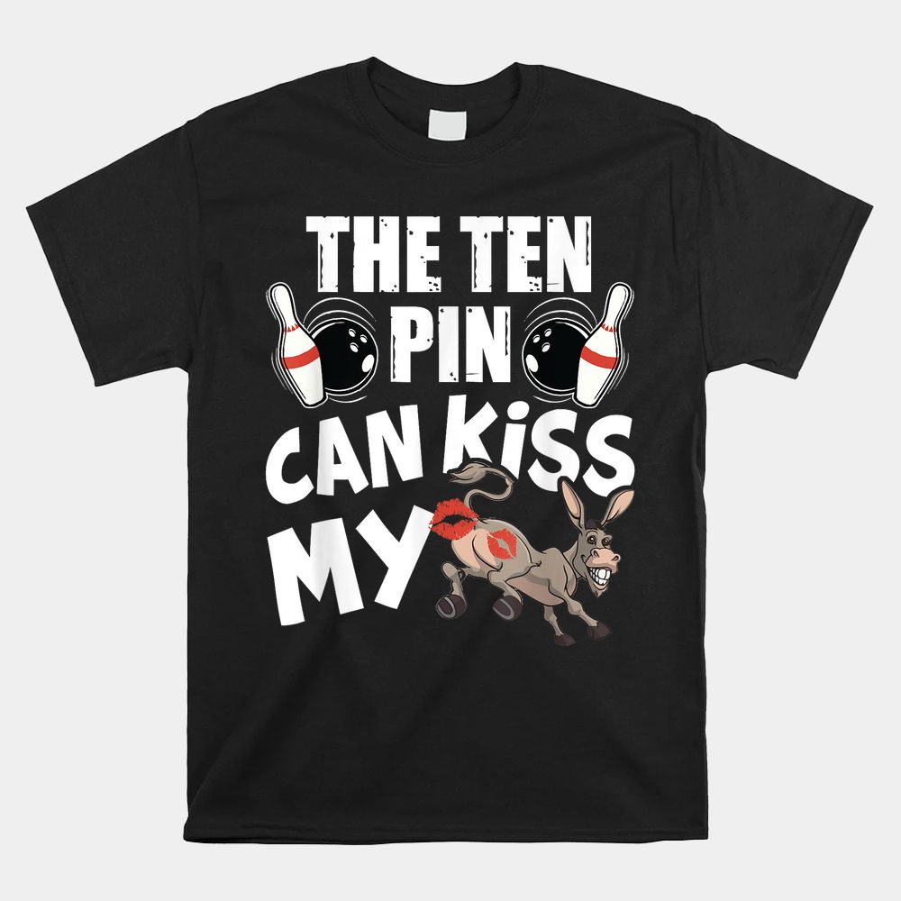 The Ten Pin Can Kiss My Ass Funny Donkey Shirt The Ten Pin Can Kiss My Ass Funny Donkey Shirt