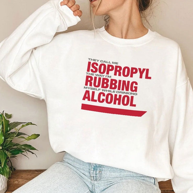 They Call Me Isopropyl The Way I’m Rubbing Myself While Drinking Alcohol Shirt They Call Me Isopropyl The Way I’m Rubbing Myself While Drinking Alcohol Shirt
