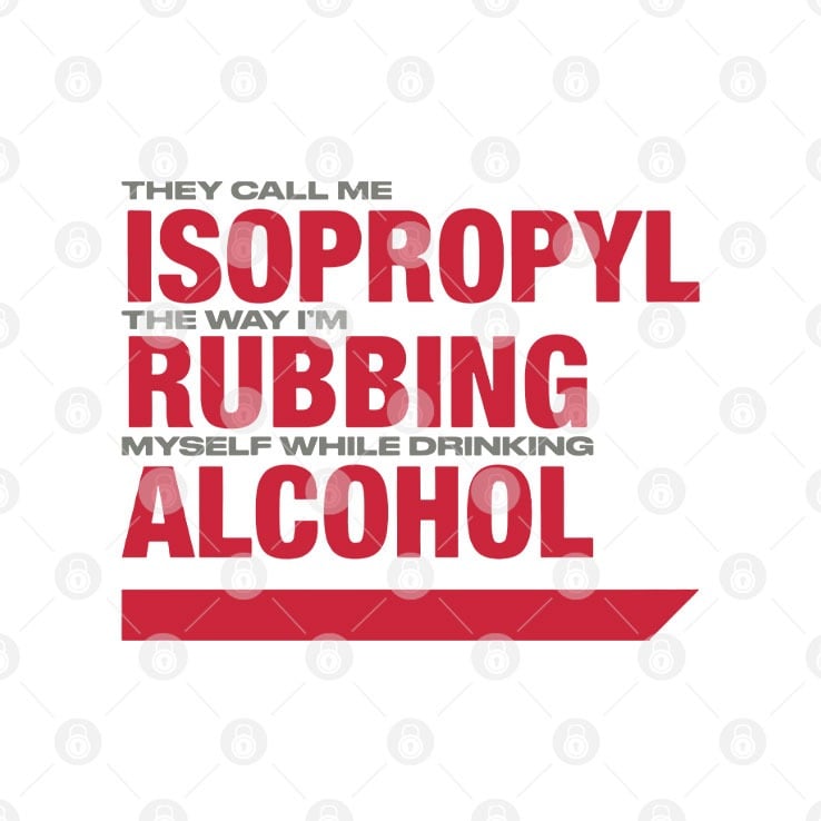 They Call Me Isopropyl The Way I’m Rubbing Myself While Drinking Alcohol Shirt They Call Me Isopropyl The Way I’m Rubbing Myself While Drinking Alcohol Shirt