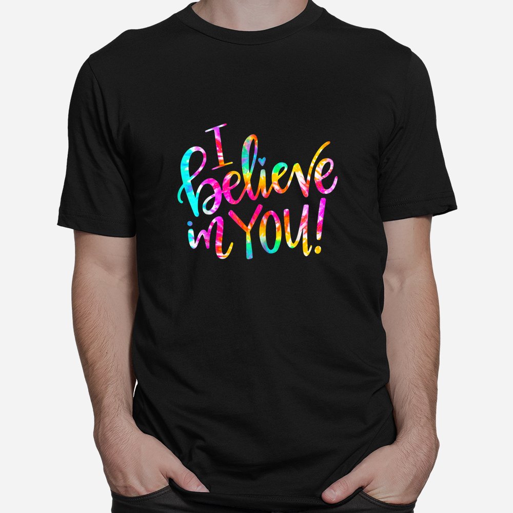 Tie Dye I Believe In You Teacher Shirt Tie Dye I Believe In You Teacher Shirt