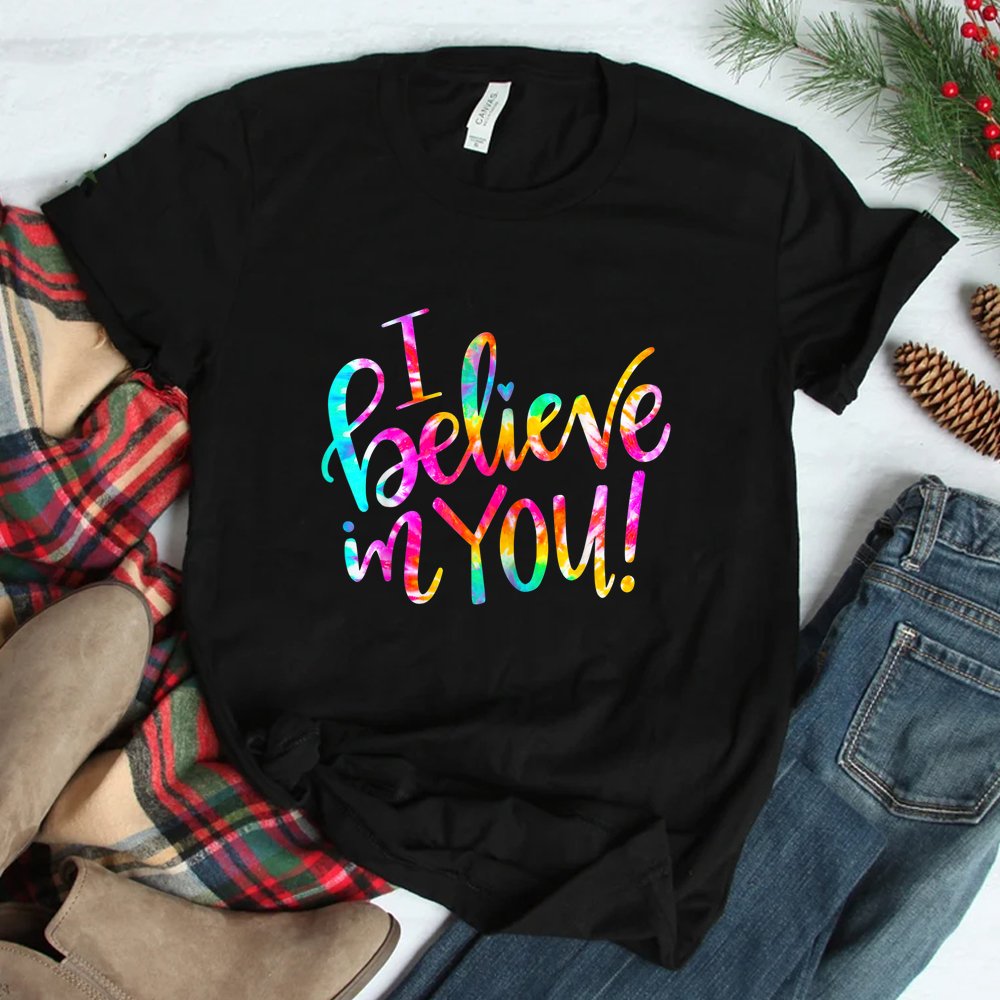 Tie Dye I Believe In You Teacher Shirt Tie Dye I Believe In You Teacher Shirt